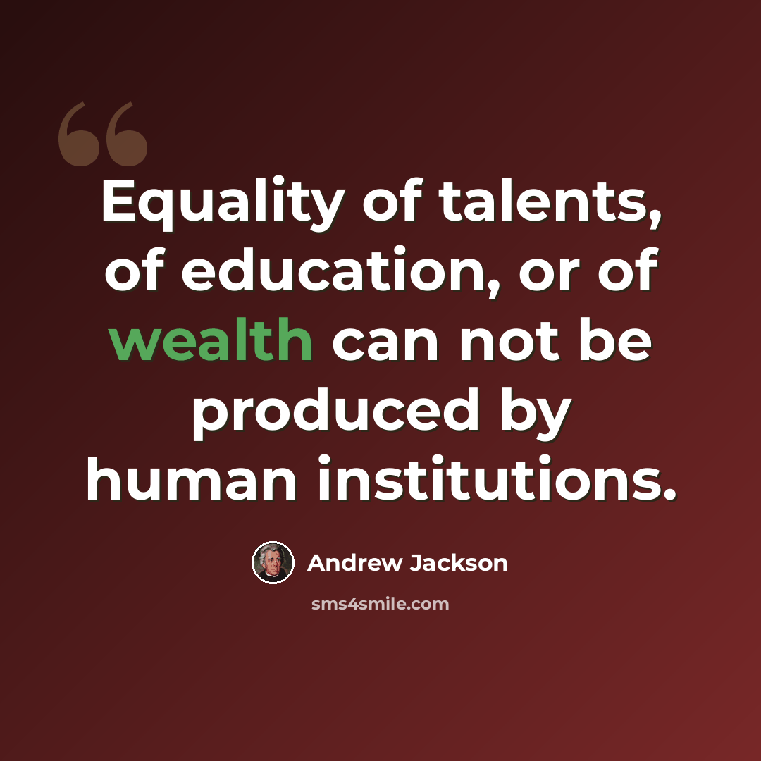 “Equality of talents, of education, or of wealth can not be produced by human institutions.” quote by Andrew Jackson