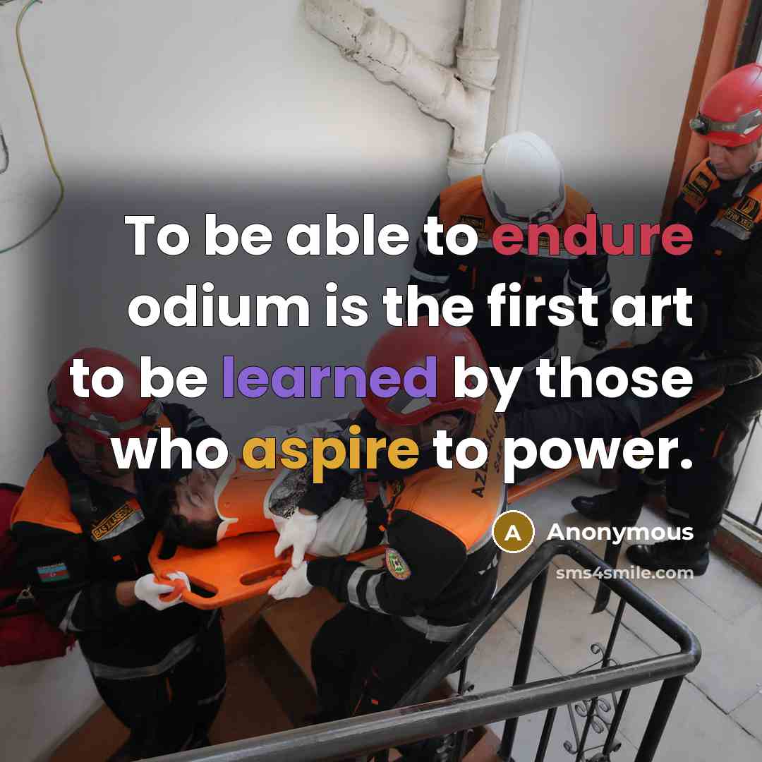 “To be able to endure odium is the first art to be learned by those who aspire to power.” quote by Anonymous