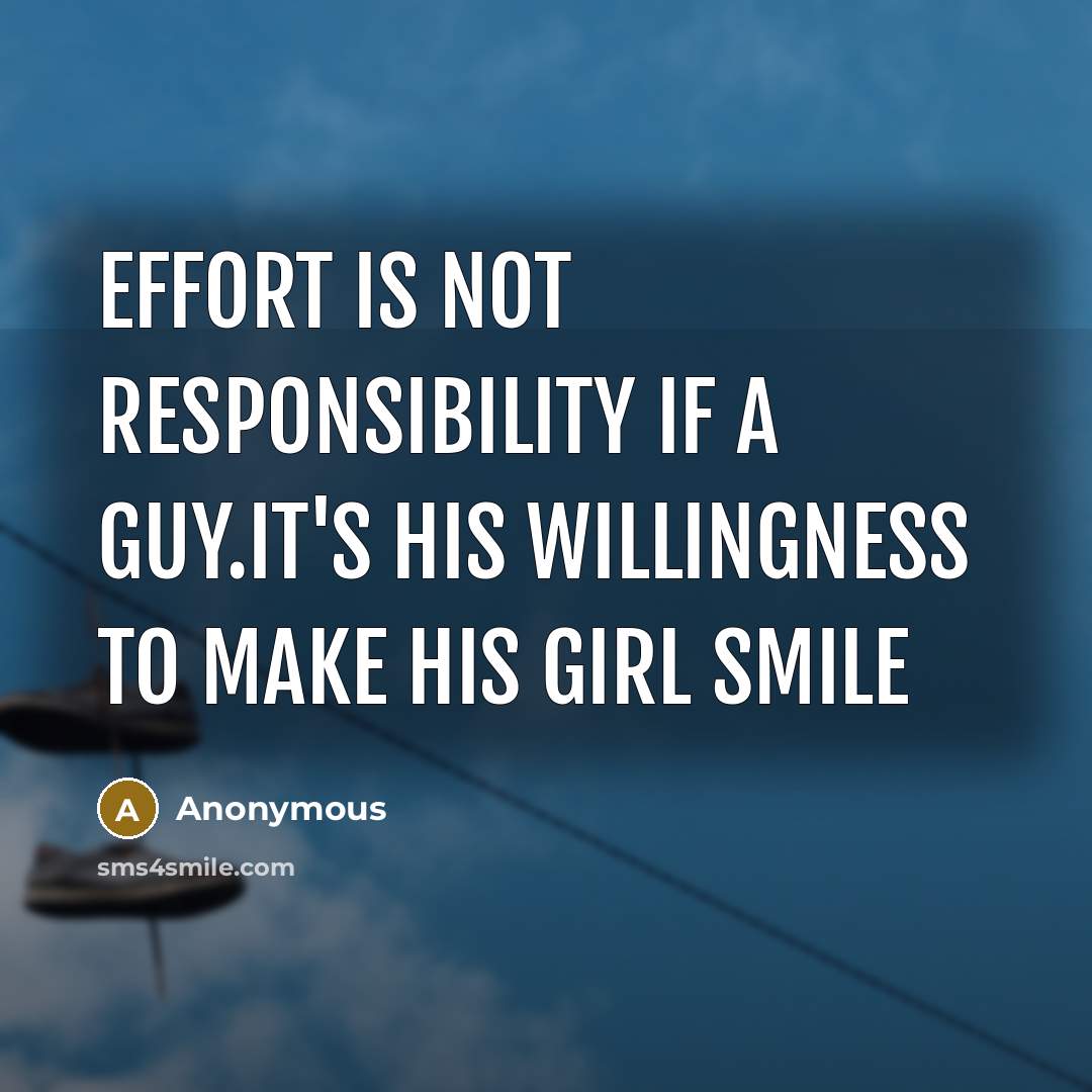 “Effort is not responsibility if a guy.It's his willingness to make his girl smile” quote by Anonymous
