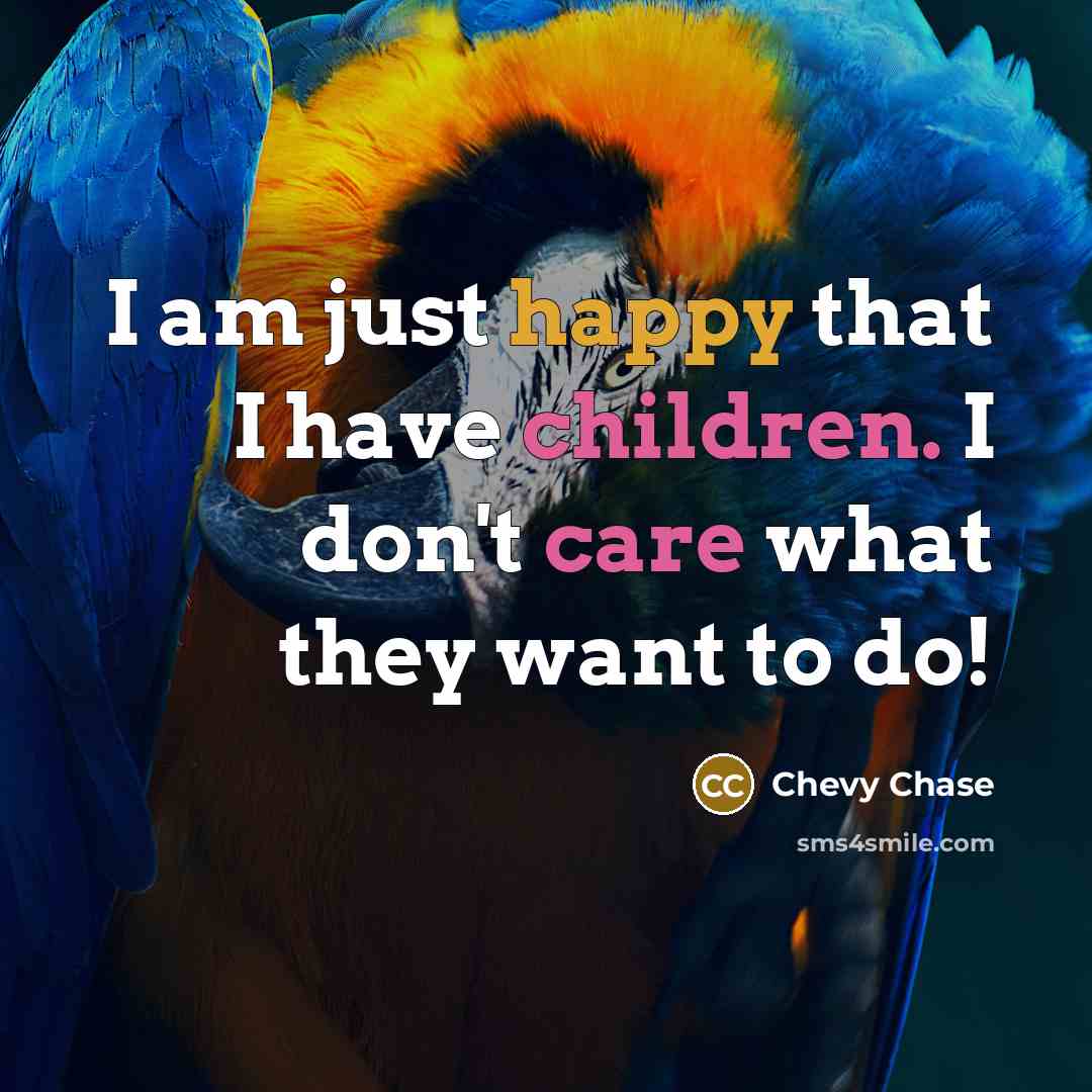 “I am just happy that I have children. I don't care what they want to do!” quote by Chevy Chase
