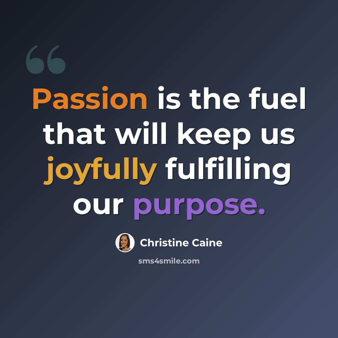 “Passion is the fuel that will keep us joyfully fulfilling our purpose.” quote by Christine Caine