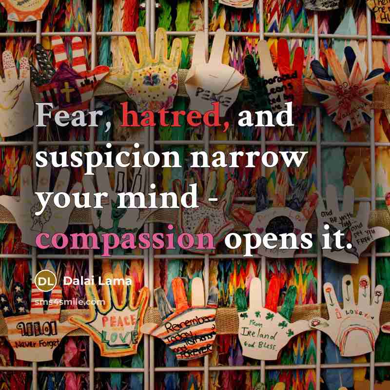 “Fear, hatred, and suspicion narrow your mind - compassion opens it.” quote by Dalai Lama