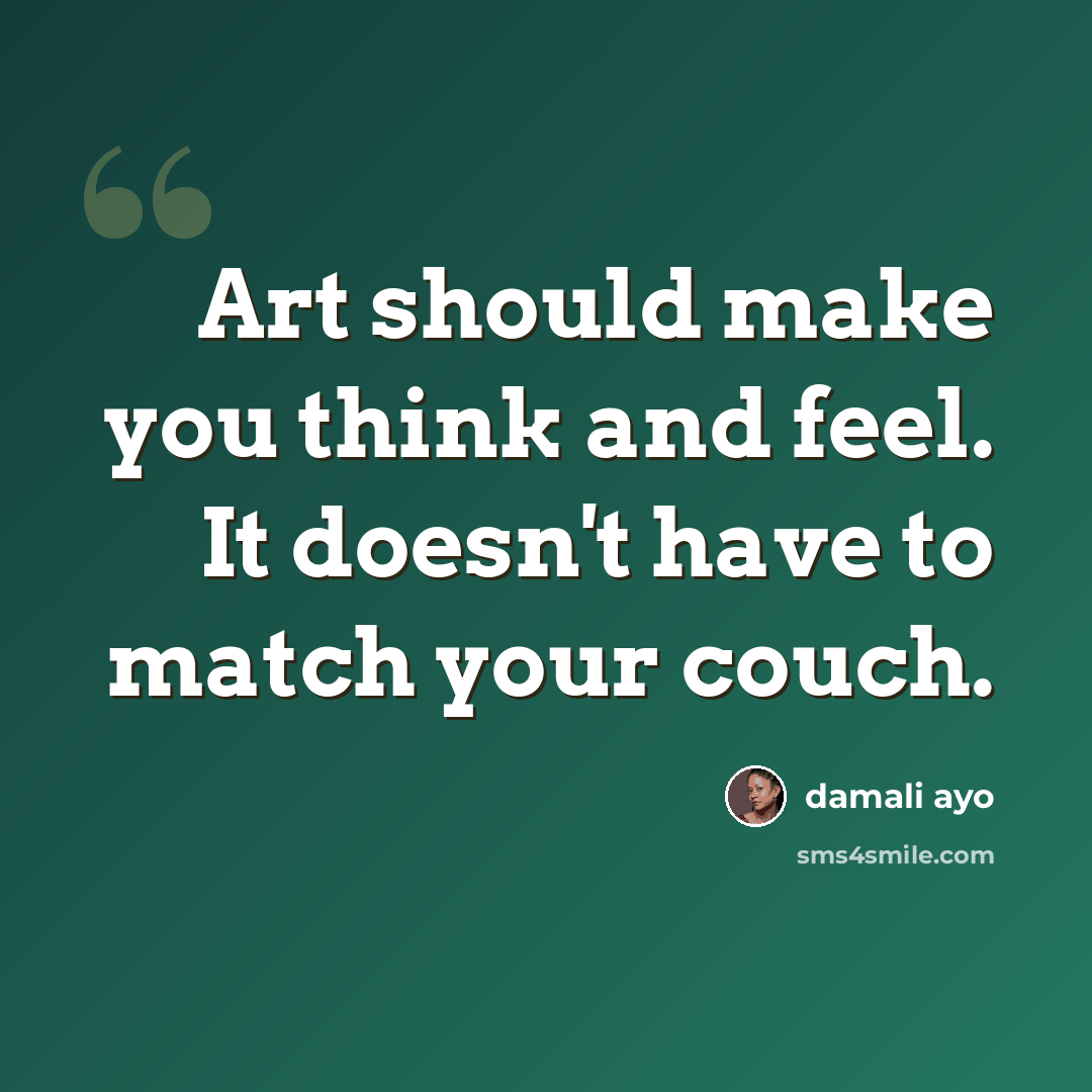 “Art should make you think and feel. It doesn't have to match your couch.” quote by damali ayo