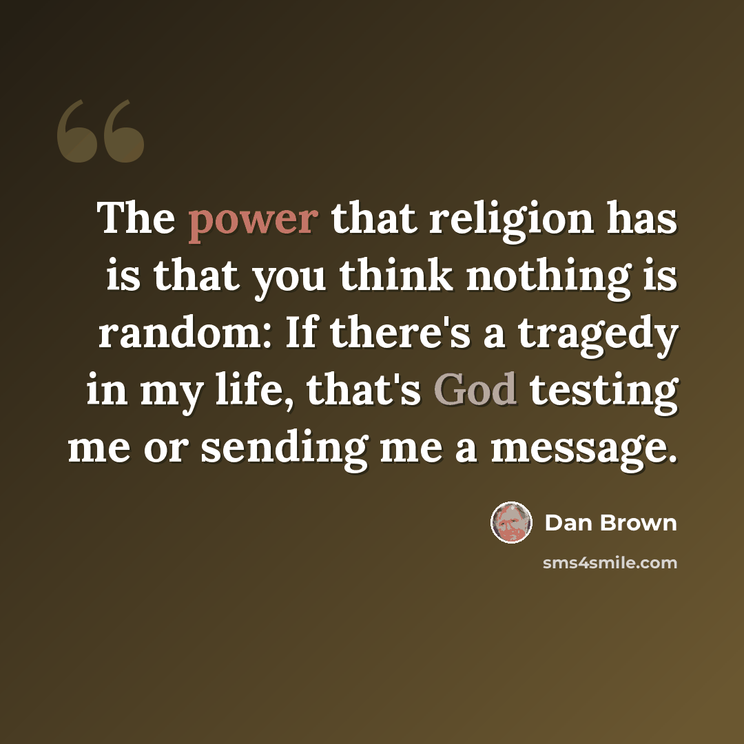 “The power that religion has is that you think nothing is random: If there's a tragedy in my life, that's God testing me or sending me a message.” quote by Dan Brown