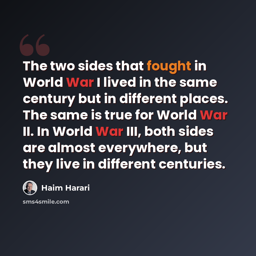 “The two sides that fought in World War I lived in the same century but in different places. The same is true for World War II. In World War III, both sides are almost everywhere, but they live in different centuries.” quote by Haim Harari