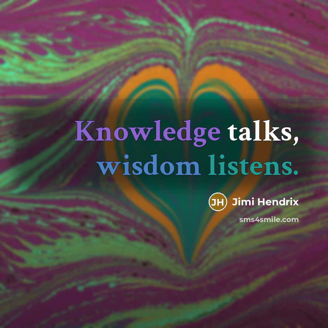 “Knowledge talks, wisdom listens.” quote by Jimi Hendrix