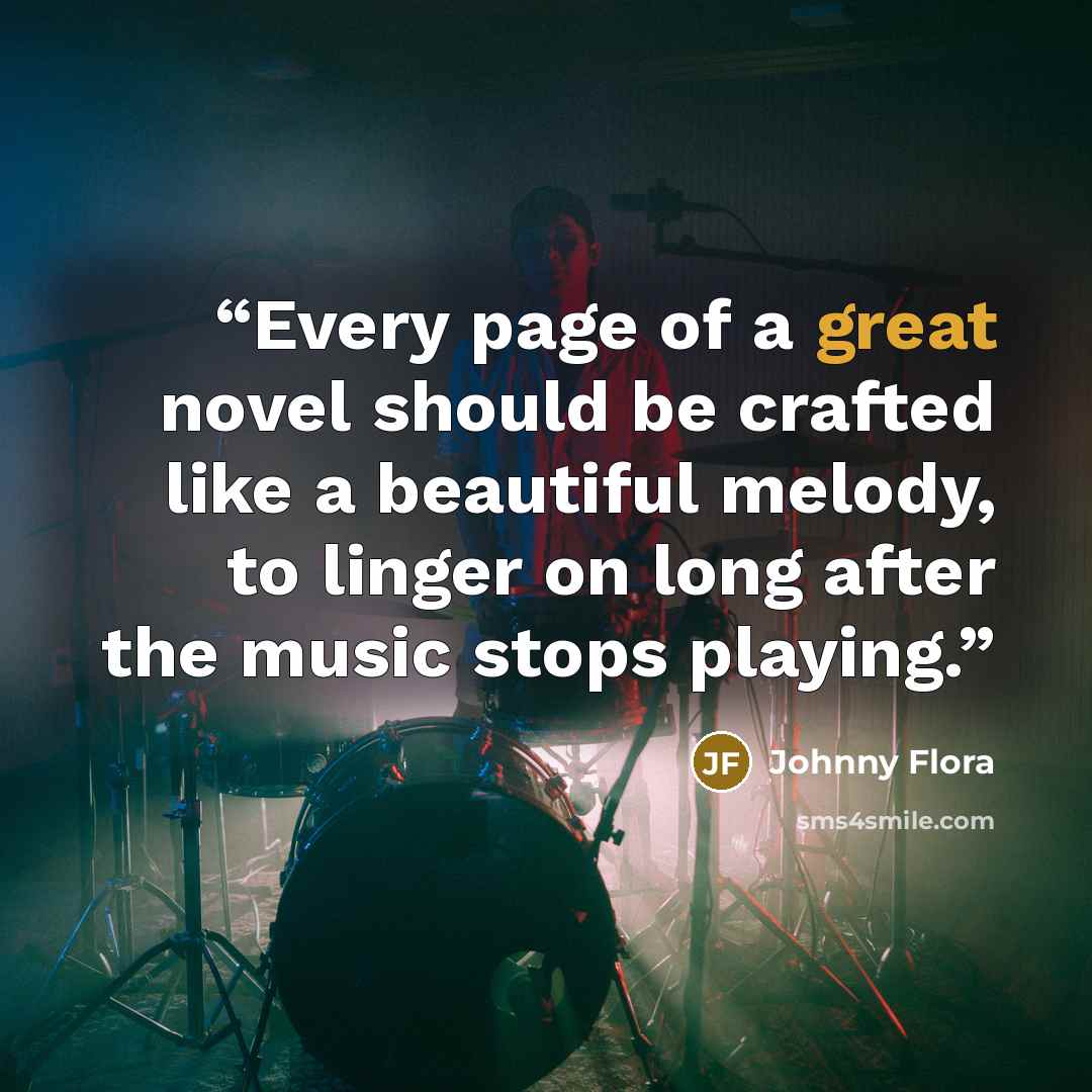 “Every page of a great novel should be crafted like a beautiful melody, to linger on long after the music stops playing.” quote by Johnny Flora