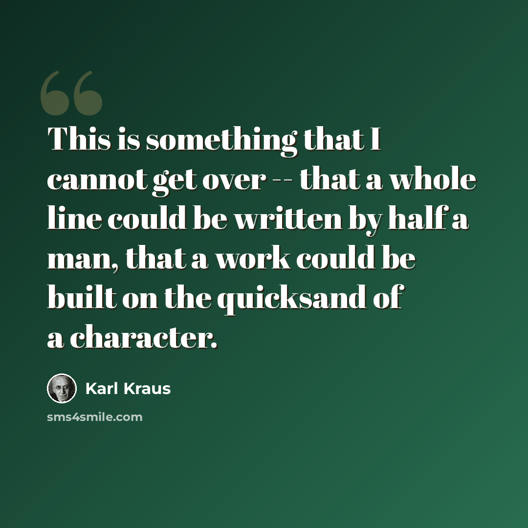 “This is something that I cannot get over -- that a whole line could be written by half a man, that a work could be built on the quicksand of a character.” quote by Karl Kraus