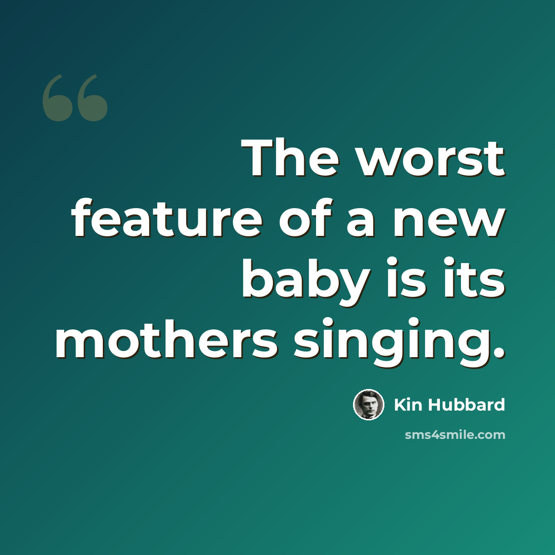 “The worst feature of a new baby is its mothers singing.” quote by Kin Hubbard