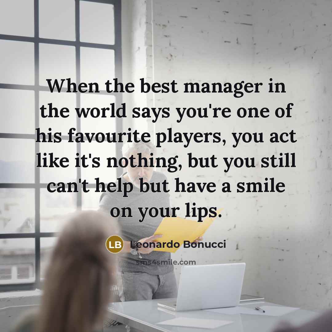 “When the best manager in the world says you're one of his favourite players, you act like it's nothing, but you still can't help but have a smile on your lips.” quote by Leonardo Bonucci
