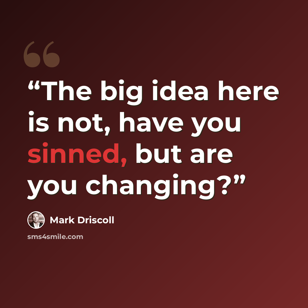 “The big idea here is not, have you sinned, but are you changing?” quote by Mark Driscoll