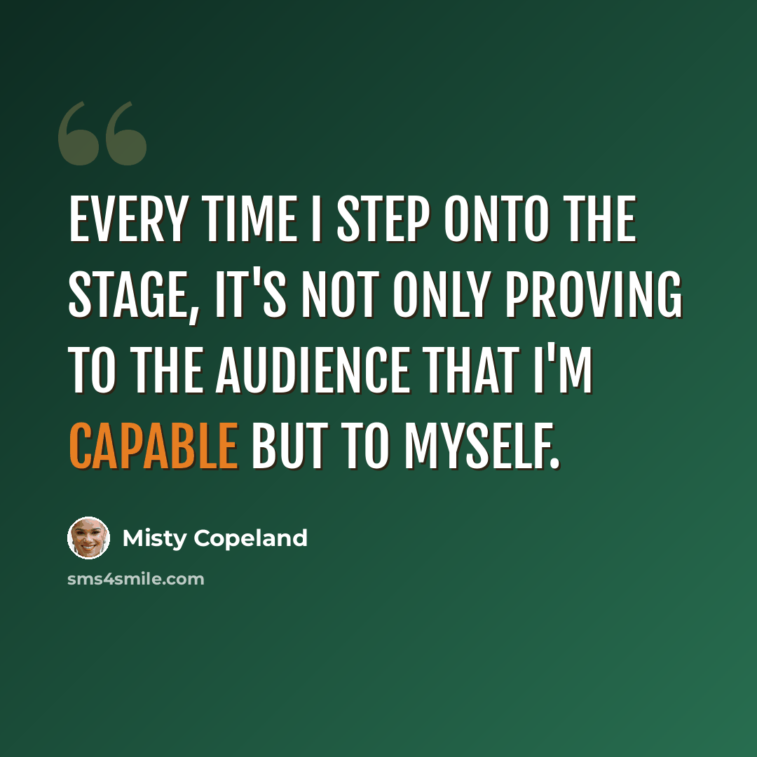 “Every time I step onto the stage, it's not only proving to the audience that I'm capable but to myself.” quote by Misty Copeland
