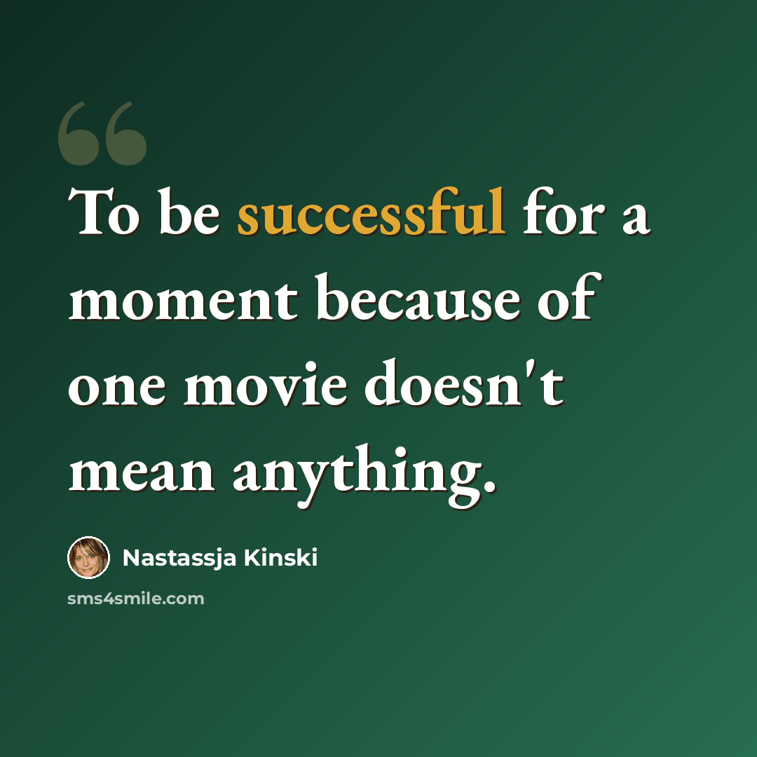 “To be successful for a moment because of one movie doesn't mean anything.” quote by Nastassja Kinski