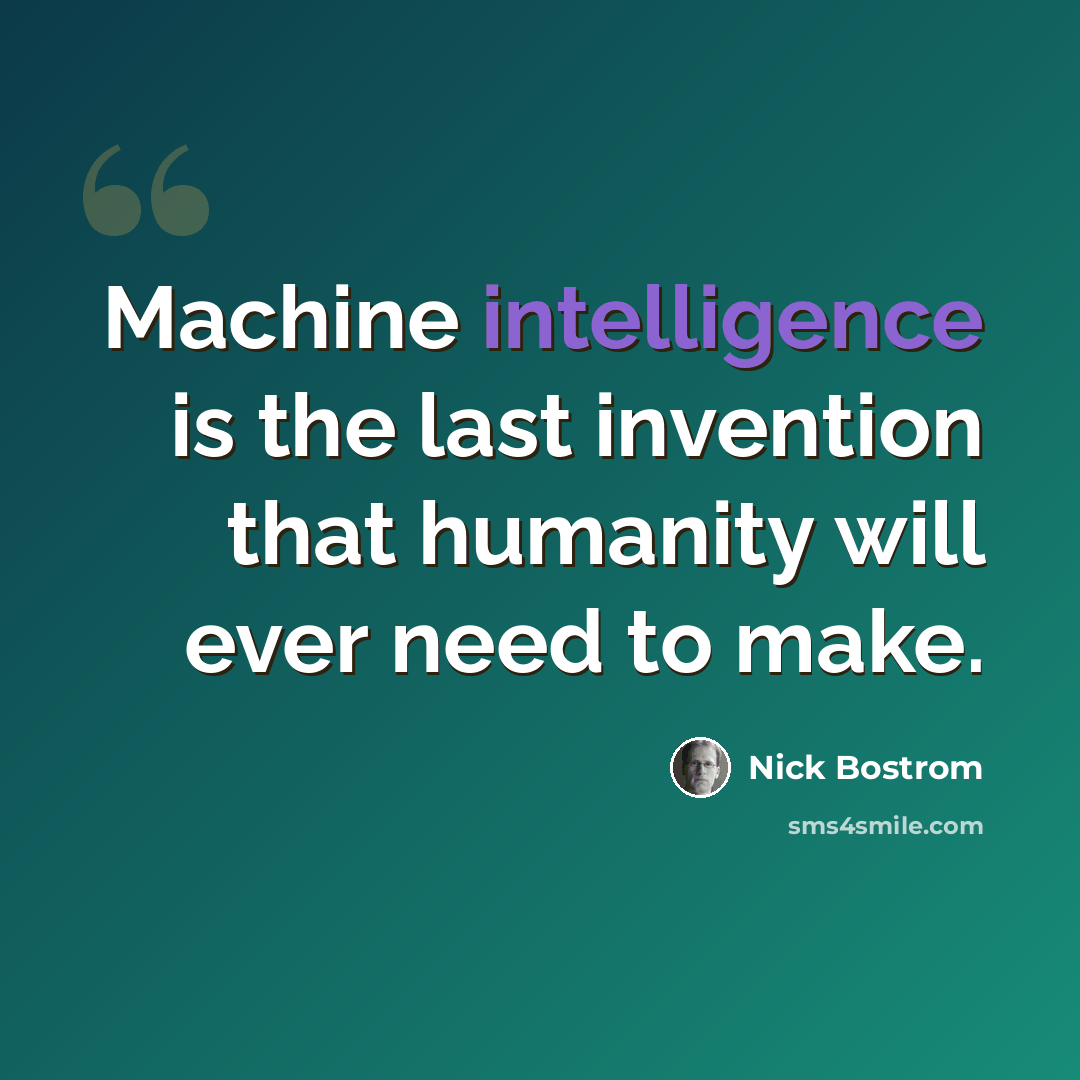 “Machine intelligence is the last invention that humanity will ever need to make.” quote by Nick Bostrom