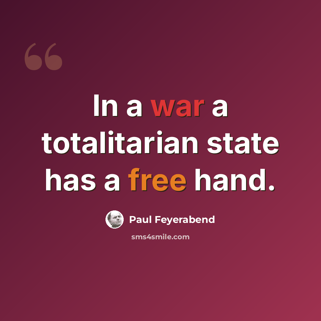 “In a war a totalitarian state has a free hand.” quote by Paul Feyerabend