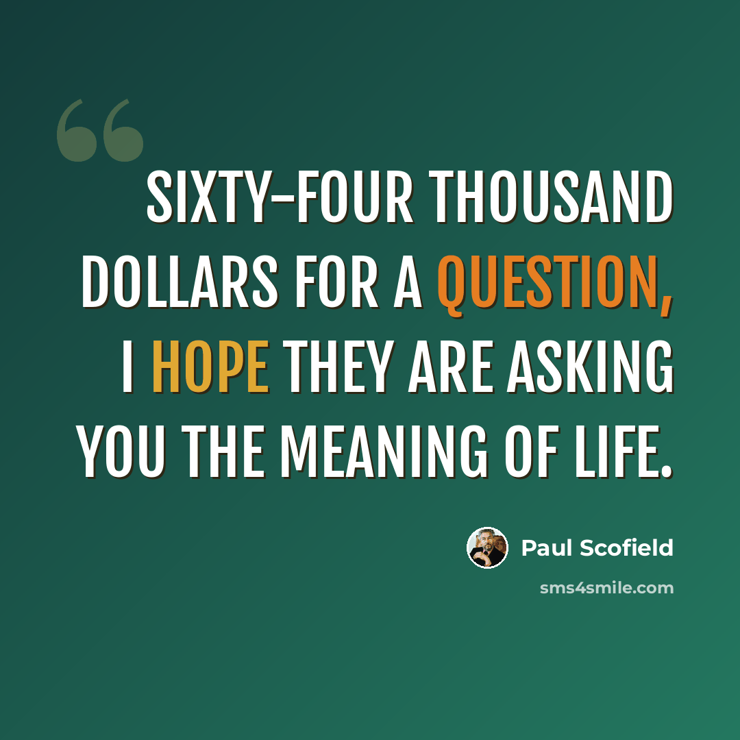 “Sixty-four thousand dollars for a question, I hope they are asking you the meaning of life.” quote by Paul Scofield