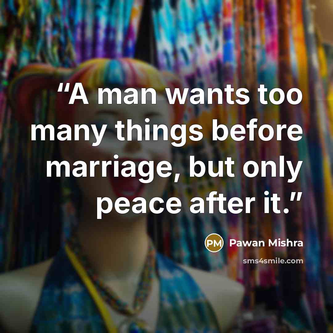 “A man wants too many things before marriage, but only peace after it.” quote by Pawan Mishra