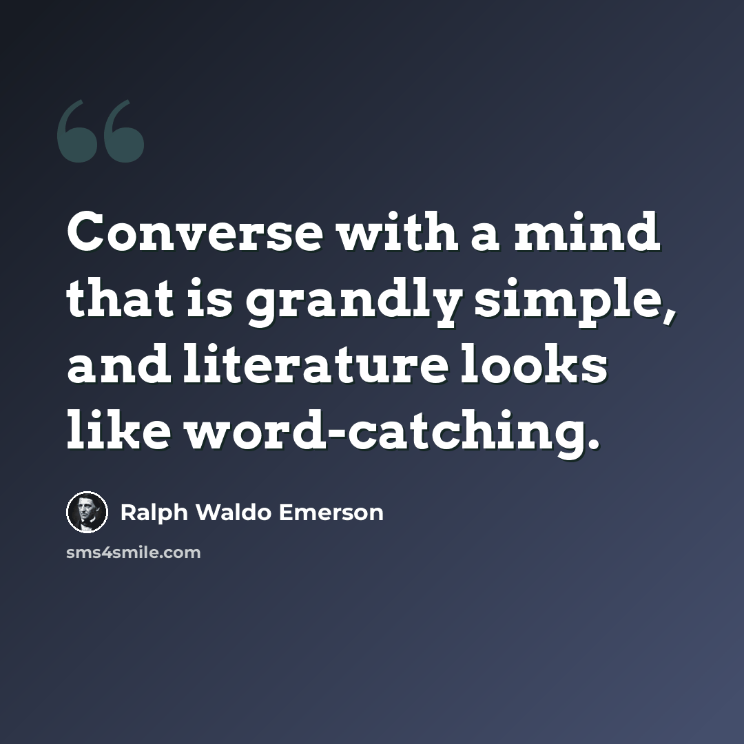 “Converse with a mind that is grandly simple, and literature looks like word-catching.” quote by Ralph Waldo Emerson