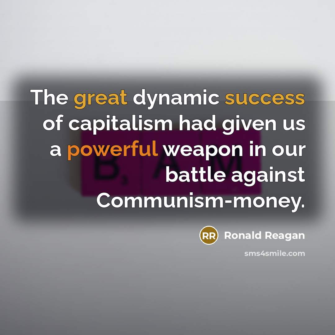 “The great dynamic success of capitalism had given us a powerful weapon in our battle against Communism-money.” quote by Ronald Reagan