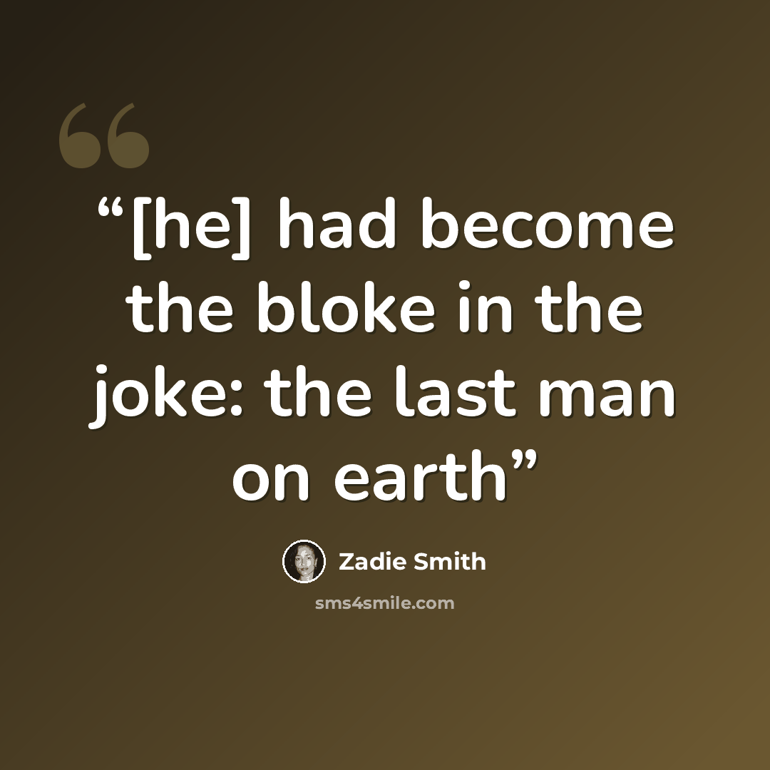“[he] had become the bloke in the joke: the last man on earth” quote by Zadie Smith