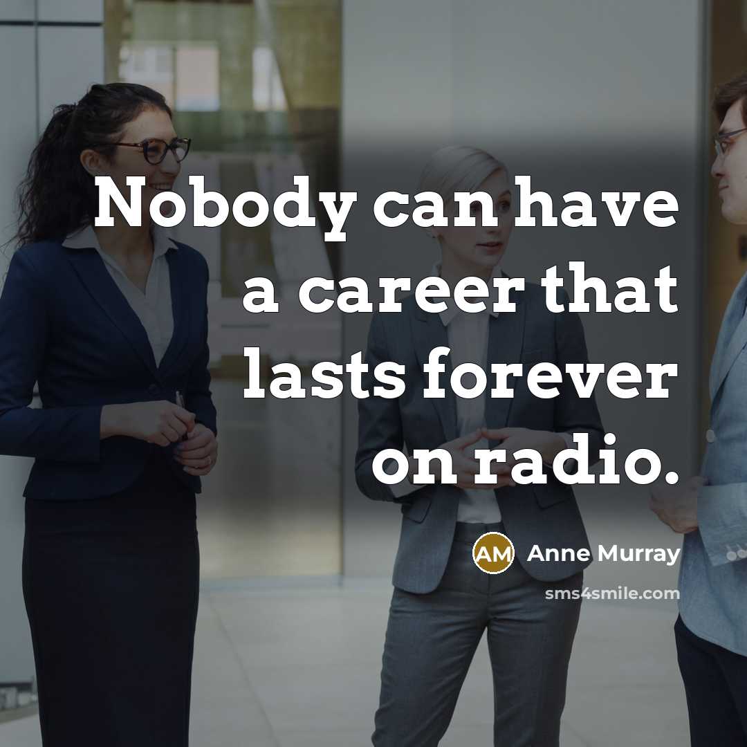 “Nobody can have a career that lasts forever on radio.” quote by Anne Murray