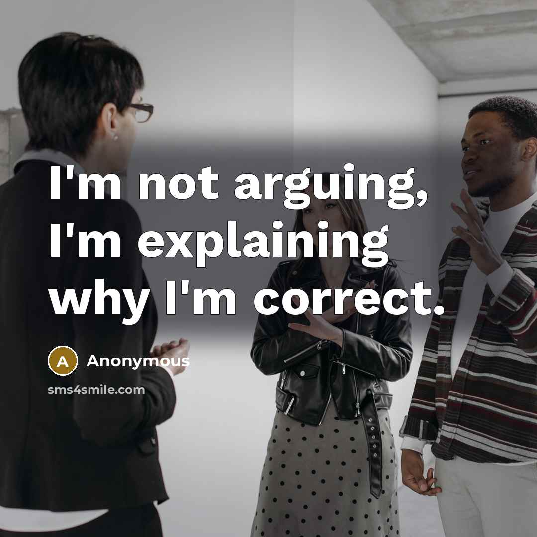 “I'm not arguing, I'm explaining why I'm correct.” quote by Anonymous
