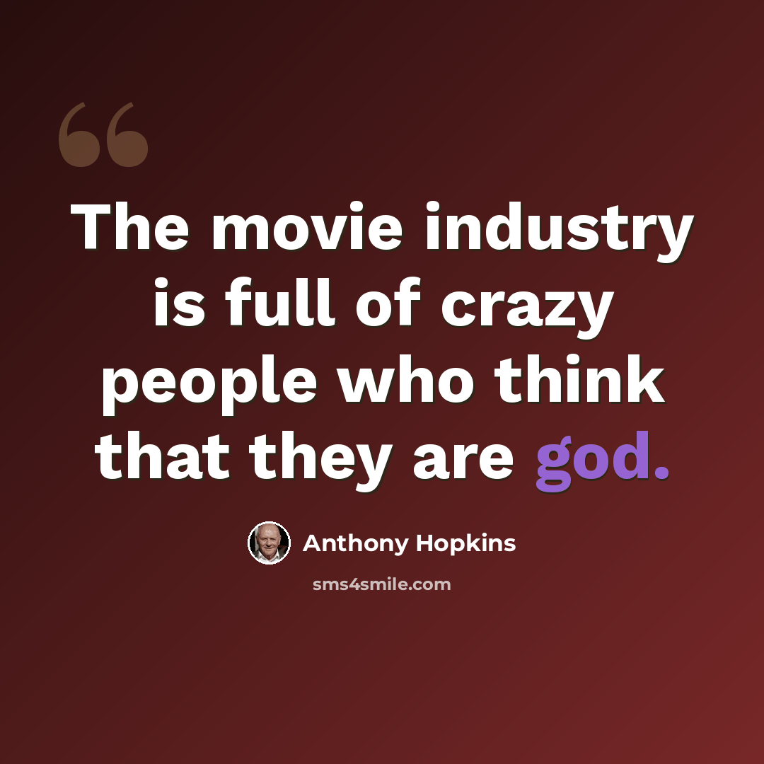 “The movie industry is full of crazy people who think that they are god.” quote by Anthony Hopkins