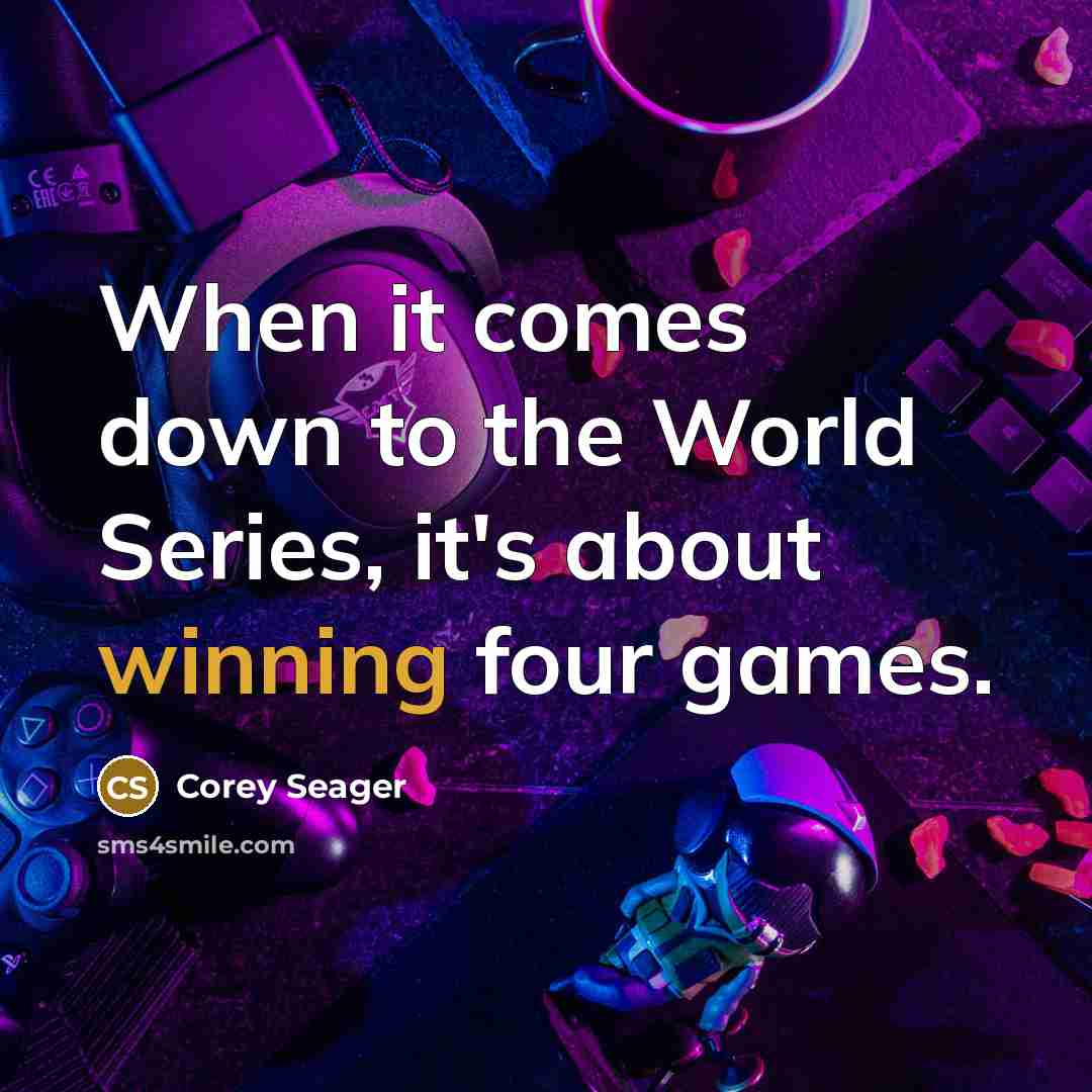 “When it comes down to the World Series, it's about winning four games.” quote by Corey Seager