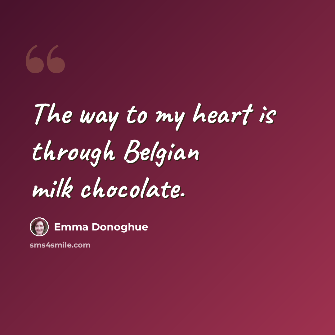 “The way to my heart is through Belgian milk chocolate.” quote by Emma Donoghue