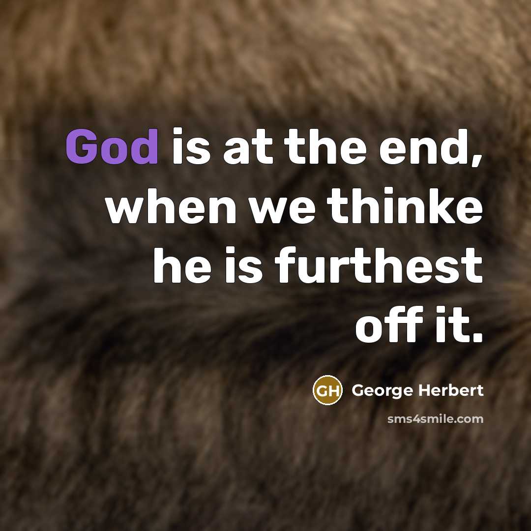 “God is at the end, when we thinke he is furthest off it.” quote by George Herbert