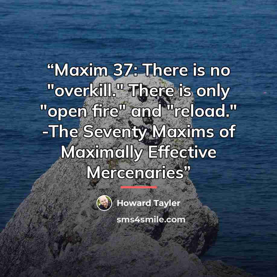“Maxim 37: There is no "overkill." There is only "open fire" and "reload." -The Seventy Maxims of Maximally Effective Mercenaries” quote by Howard Tayler