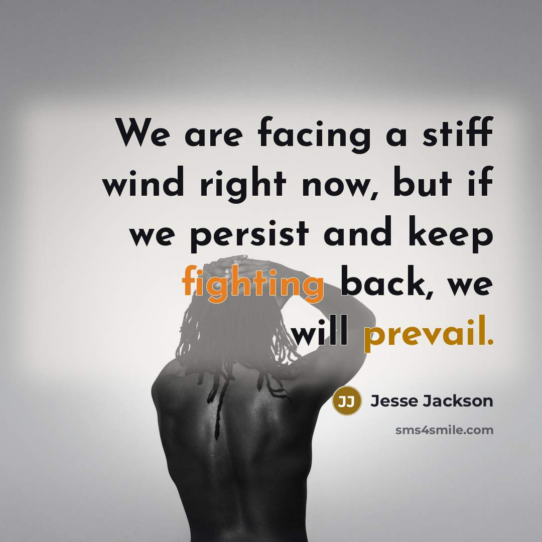 “We are facing a stiff wind right now, but if we persist and keep fighting back, we will prevail.” quote by Jesse Jackson