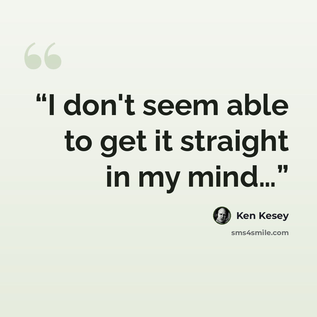 “I don't seem able to get it straight in my mind…” quote by Ken Kesey