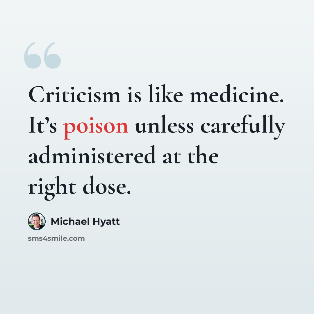 “Criticism is like medicine. It’s poison unless carefully administered at the right dose.” quote by Michael Hyatt