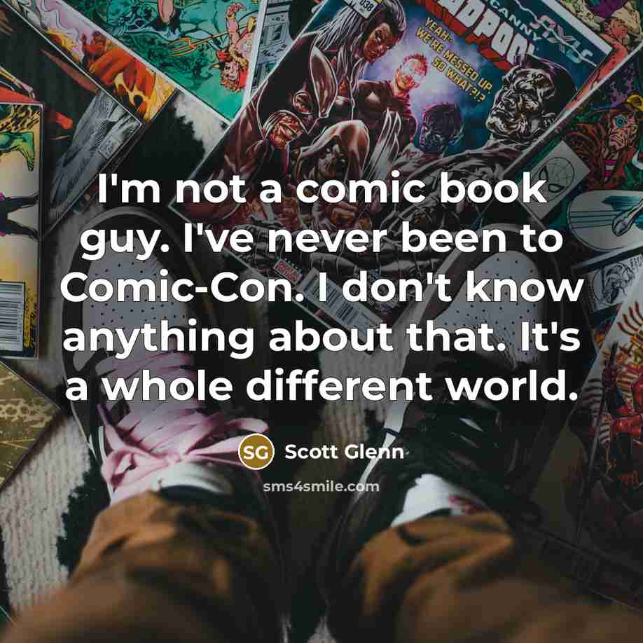 “I'm not a comic book guy. I've never been to Comic-Con. I don't know anything about that. It's a whole different world.” quote by Scott Glenn