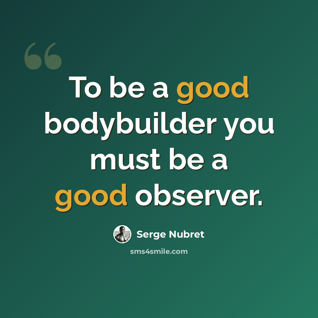 “To be a good bodybuilder you must be a good observer.” quote by Serge Nubret