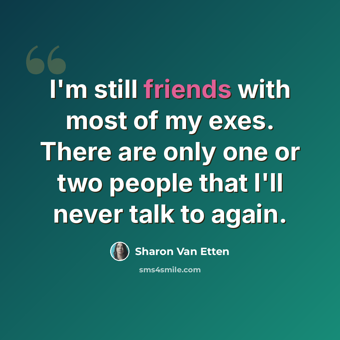 “I'm still friends with most of my exes. There are only one or two people that I'll never talk to again.” quote by Sharon Van Etten
