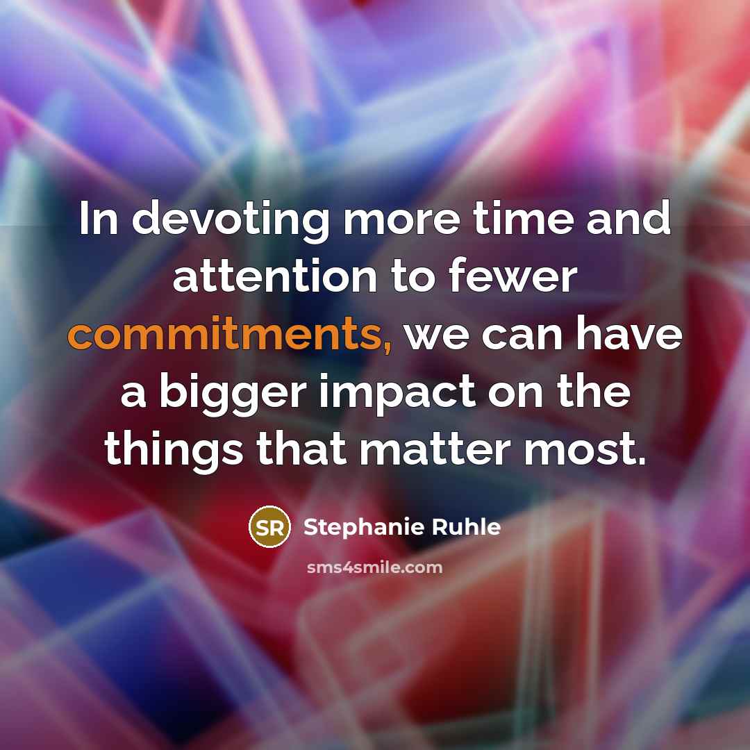 “In devoting more time and attention to fewer commitments, we can have a bigger impact on the things that matter most.” quote by Stephanie Ruhle