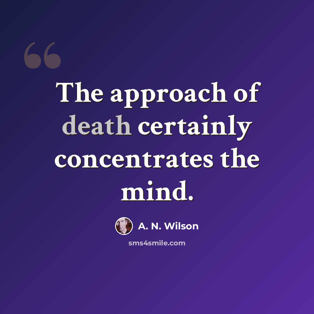 “The approach of death certainly concentrates the mind.” quote by A. N. Wilson