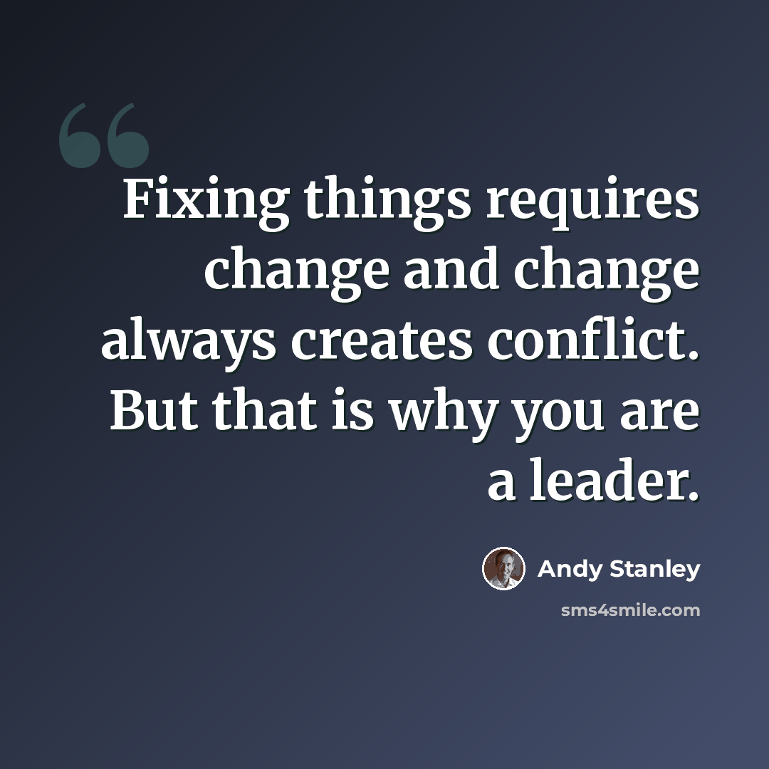 “Fixing things requires change and change always creates conflict. But that is why you are a leader.” quote by Andy Stanley