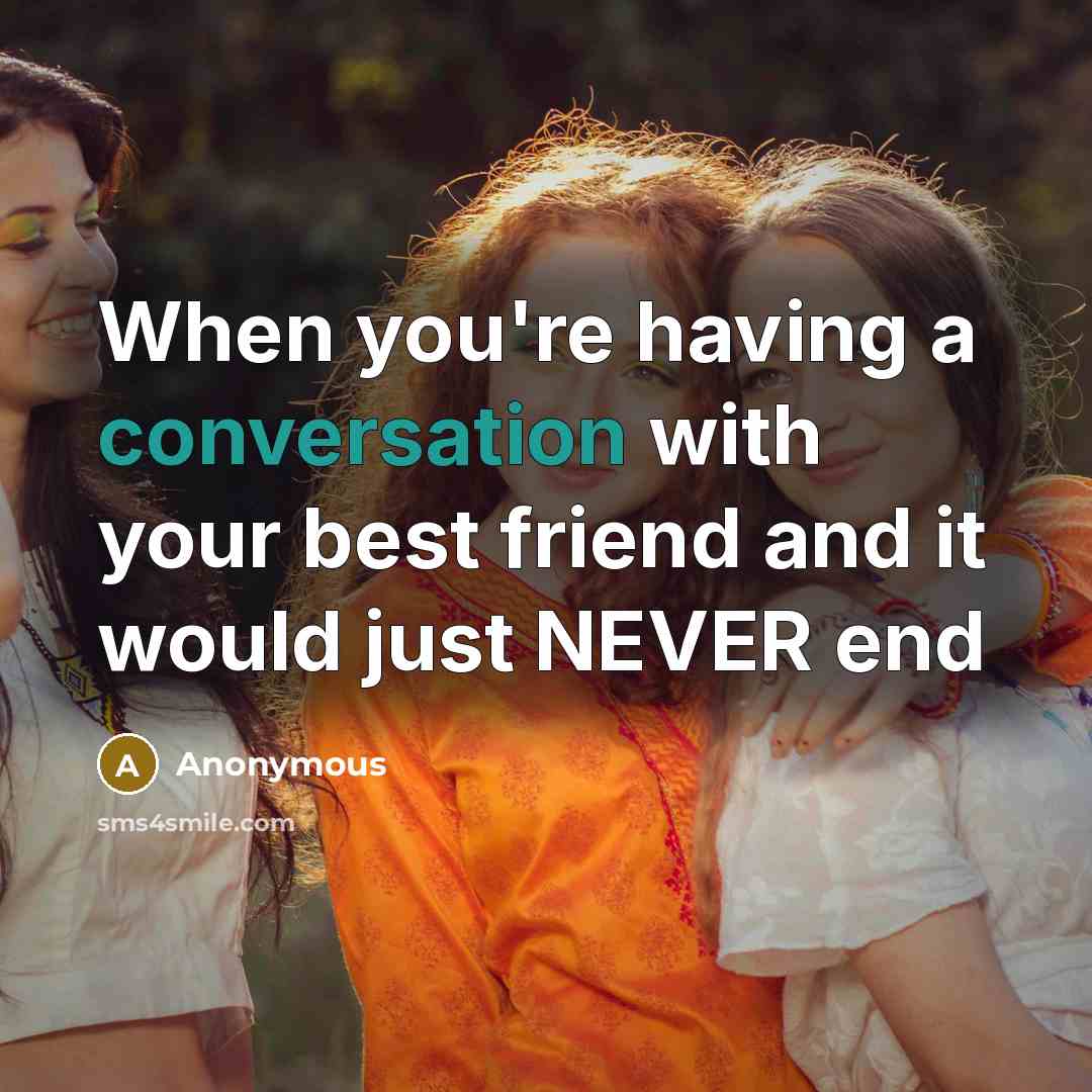 “When you're having a conversation with your best friend and it would just NEVER end” quote by Anonymous