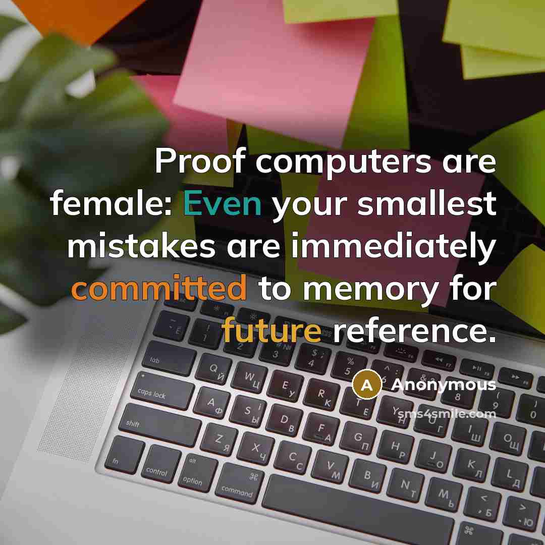 “Proof computers are female: Even your smallest mistakes are immediately committed to memory for future reference.” quote by Anonymous