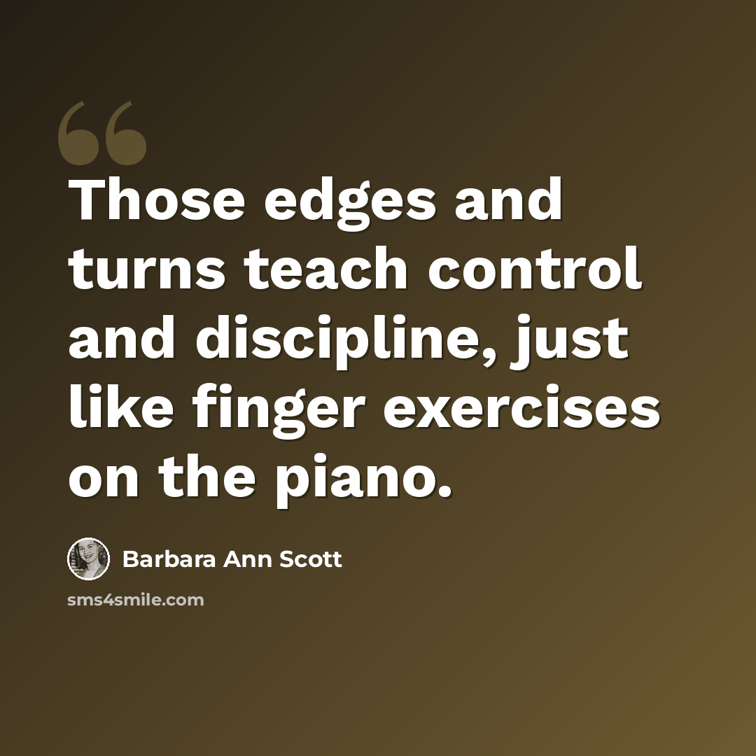 “Those edges and turns teach control and discipline, just like finger exercises on the piano.” quote by Barbara Ann Scott