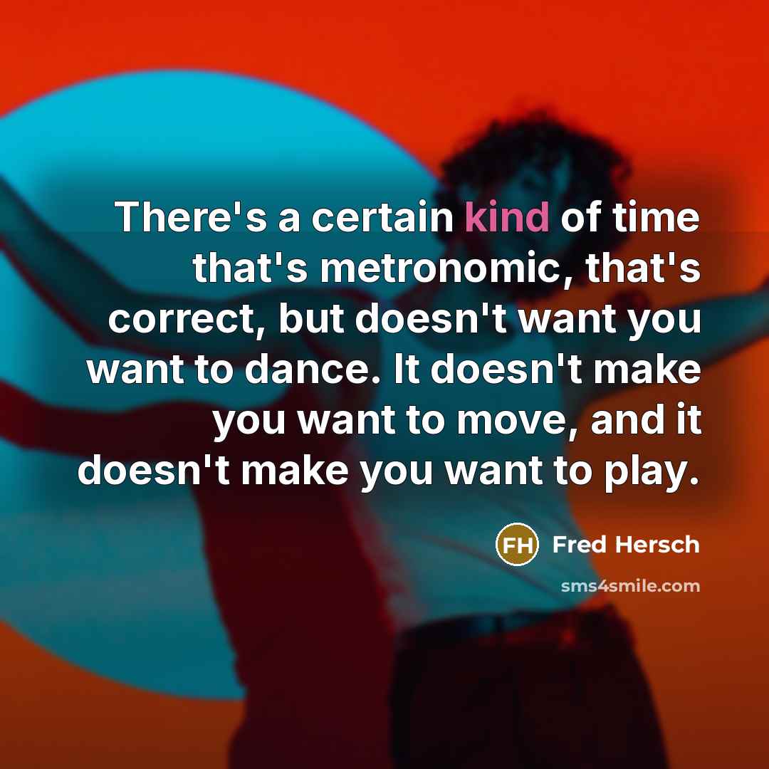 “There's a certain kind of time that's metronomic, that's correct, but doesn't want you want to dance. It doesn't make you want to move, and it doesn't make you want to play.” quote by Fred Hersch