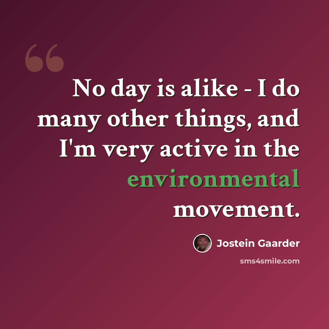 “No day is alike - I do many other things, and I'm very active in the environmental movement.” quote by Jostein Gaarder