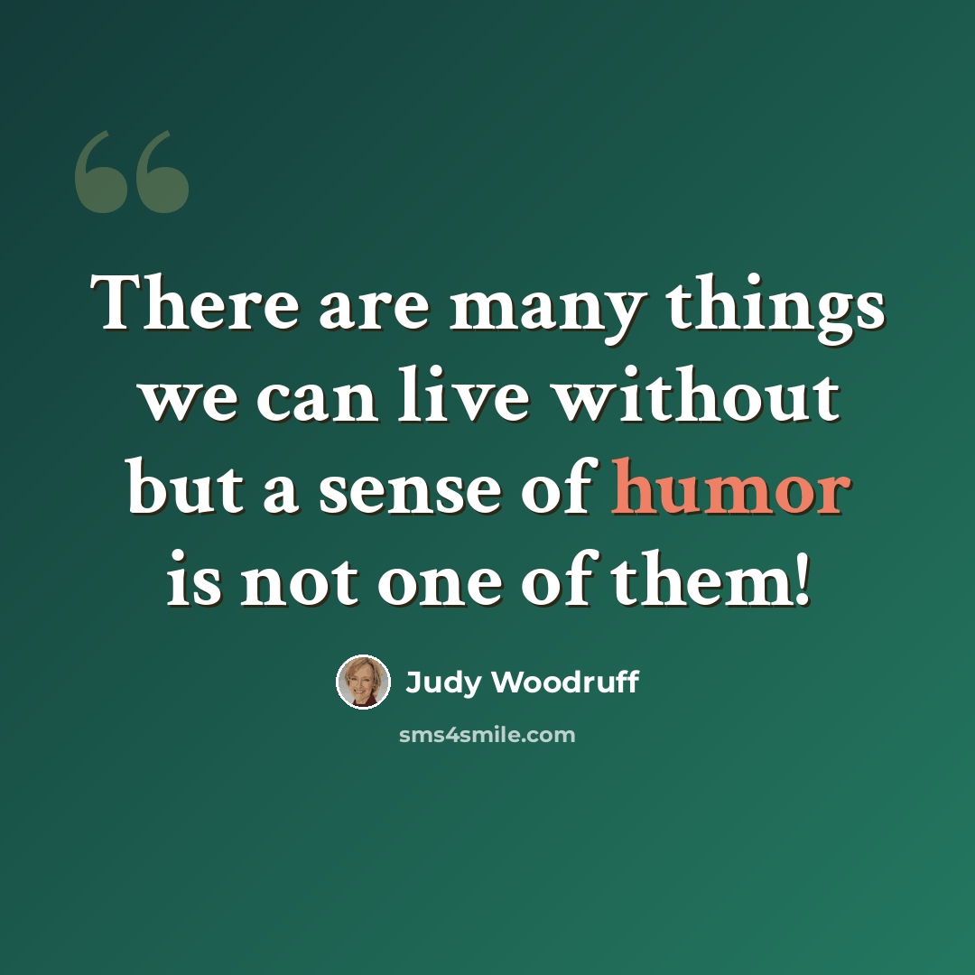 “There are many things we can live without but a sense of humor is not one of them!” quote by Judy Woodruff