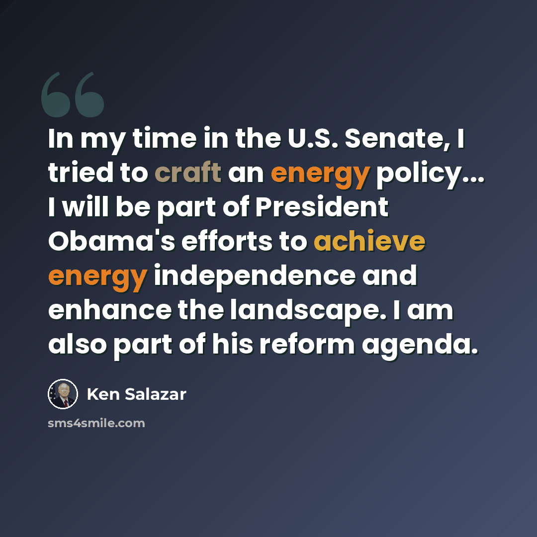 “In my time in the U.S. Senate, I tried to craft an energy policy... I will be part of President Obama's efforts to achieve energy independence and enhance the landscape. I am also part of his reform agenda.” quote by Ken Salazar