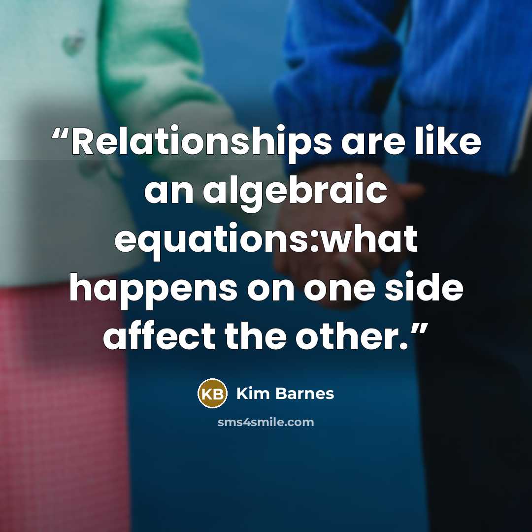 “Relationships are like an algebraic equations:what happens on one side affect the other.” quote by Kim Barnes