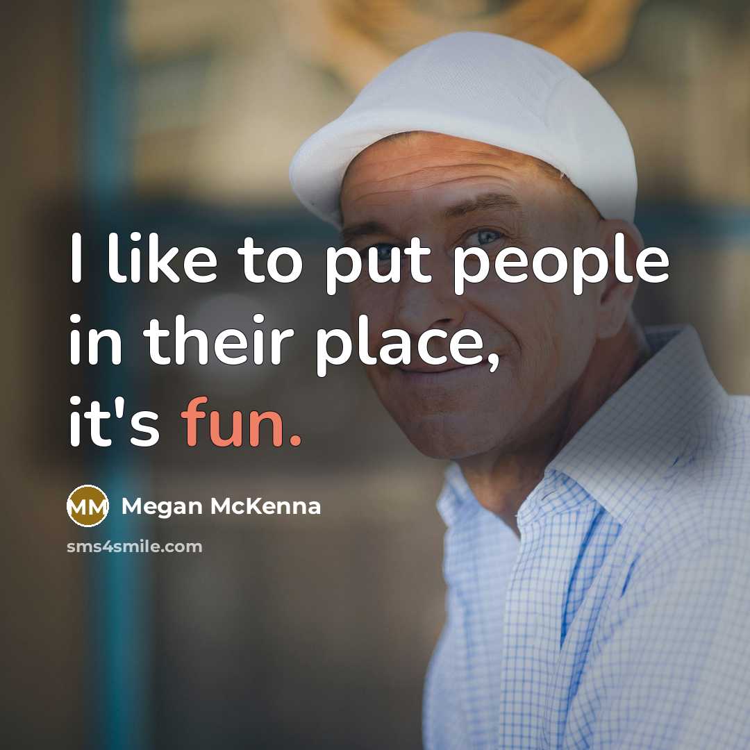 “I like to put people in their place, it's fun.” quote by Megan McKenna