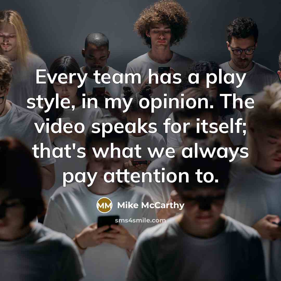 “Every team has a play style, in my opinion. The video speaks for itself; that's what we always pay attention to.” quote by Mike McCarthy